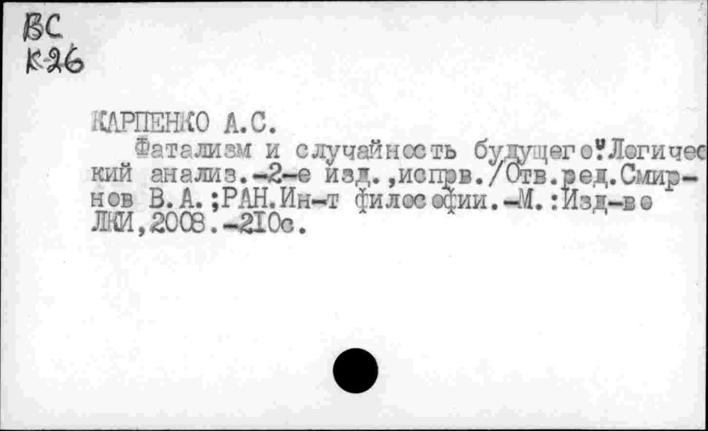 ﻿вс
ЖЕШО А.С.
Фатализм и случайневть будущего У Логи чес кий анализ.-2-е изд. ,испрв./(лгв.ред.Смирнов В. А. ;РАН.Ин-т филее осии.-Л.: Изд-в» М, 2008. -210с.